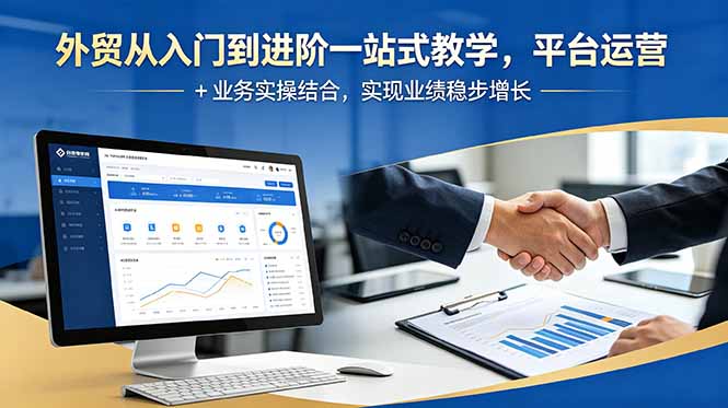 (18795期)外贸从入门到进阶一站式教学,平台运营 + 业务实操结合,实现业绩稳步增长