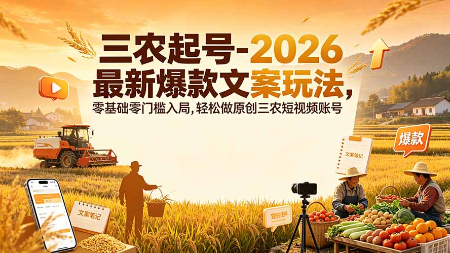 (19537期)三农起号-2026 最新爆款文案玩法,零基础零门槛入局,轻松做原创三农短视频账号