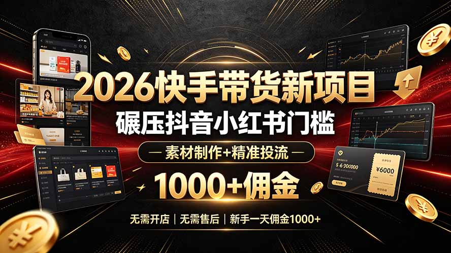 (19175期)2026快手带货新项目|碾压抖音小红书门槛,素材制作+精准投流,无需开店,无需售后,新手一天佣金1000+