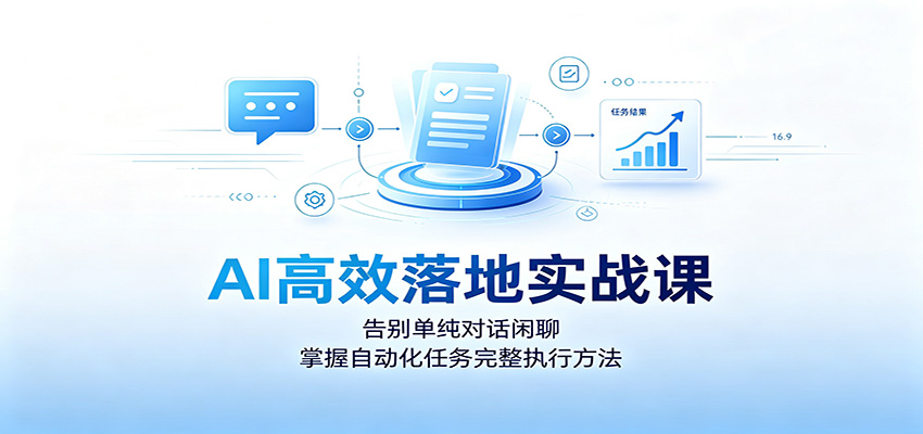 AI高效落地实战课:告别单纯对话闲聊,掌握自动化任务完整执行方法