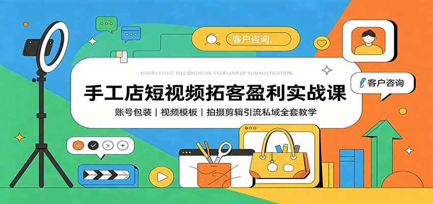 手工店短视频拓客盈利实战课：账号包装，视频模板，拍摄剪辑引流私域全套教学
