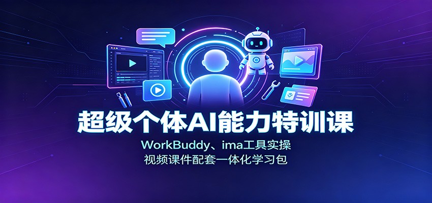 超级个体AI能力特训课:WorkBuddy、ima工具实操,视频课件配套一体化学习包