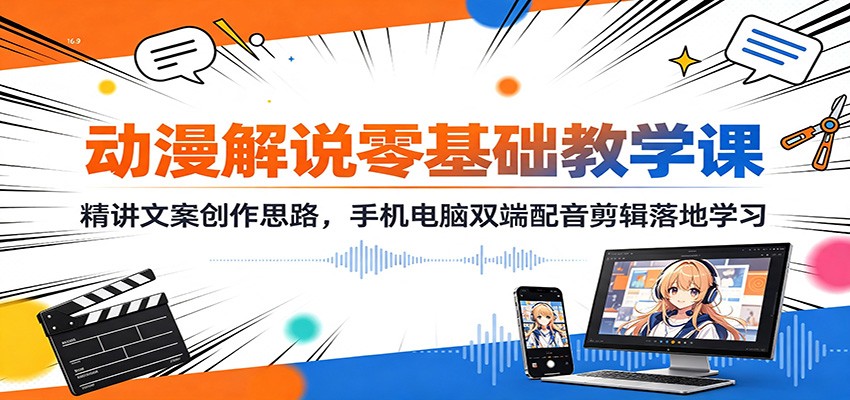 动漫解说零基础教学课:精讲文案创作思路,手机电脑双端配音剪辑落地学习