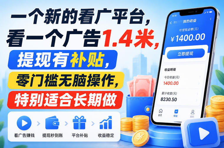 一个新的看广平台，看一个广告1.4米，提现有补贴，零门槛无脑操作，特别适合长期做