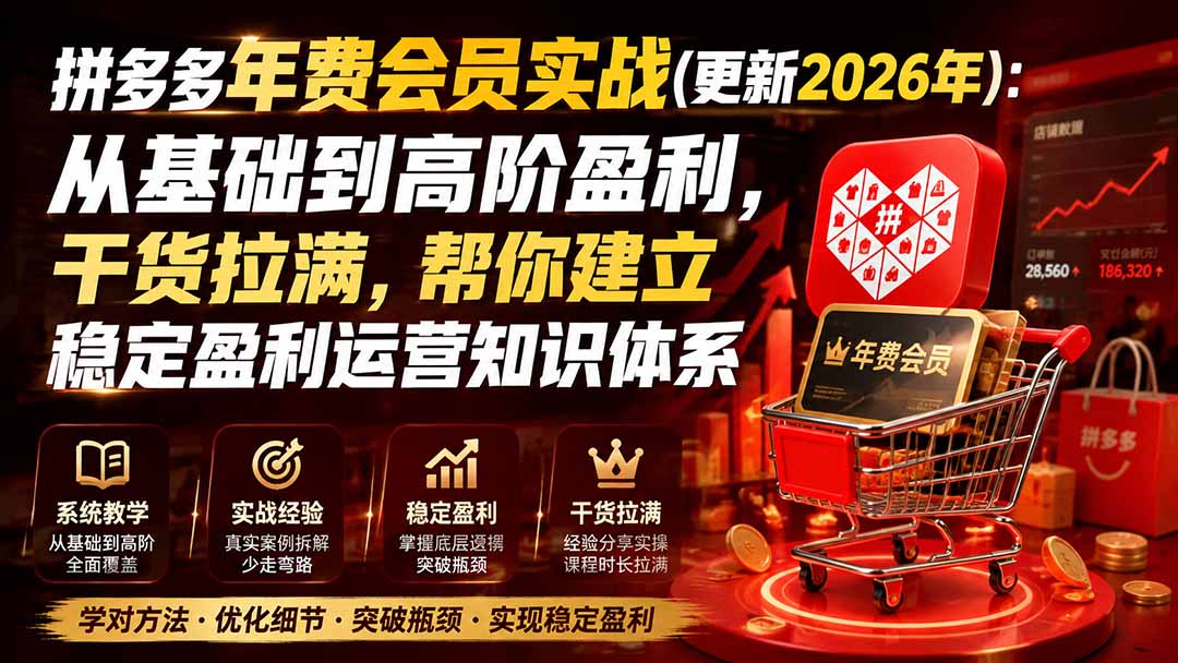 (19762期)拼多多年费会员实战(更新2026年):从基础到高阶盈利,干货拉满,帮你建立稳定盈利运营知识体系