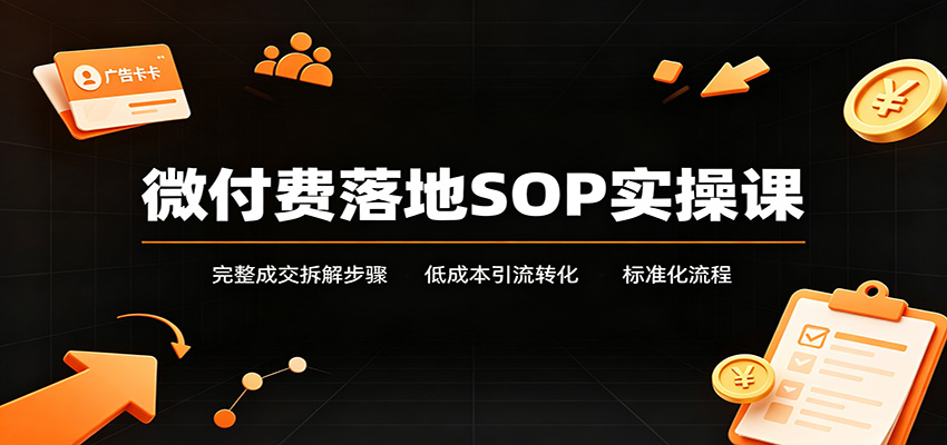 微付费落地SOP实操课：完整成交拆解步骤，低成本引流转化标准化流程