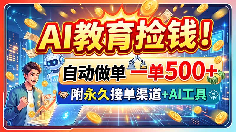 (20088期)AI教育捡钱!自动做单一单500+,附永久接单渠道+AI工具
