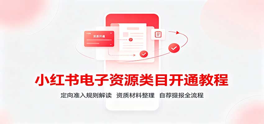小红书电子资源类目开通教程:定向准入规则解读,资质材料整理,自荐提报全流程