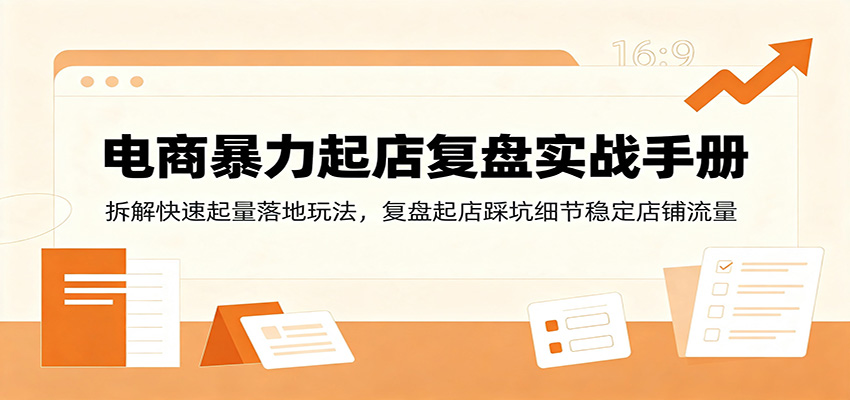 电商暴力起店复盘实战手册:拆解快速起量落地玩法,复盘起店踩坑细节稳定店铺流量