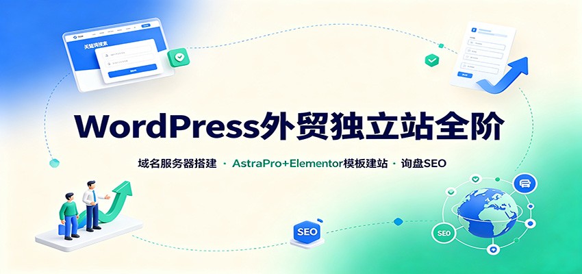 WordPress外贸独立站全阶:域名服务器搭建,AstraPro+Elementor模板建站与询盘询盘SEO