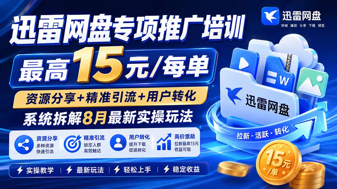 （20050期）迅雷网盘专项推广培训-更新0824——最高15元/每单，资源分享+精准引流+用户转化，系统拆解最新实操玩法