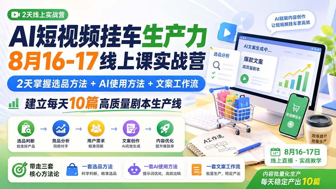 （20174期）AI短视频挂车生产力8月16-17线上课实战营：2天掌握选品方法+AI使用方法+文案工作流，建立每天10篇高质量剧本生产线
