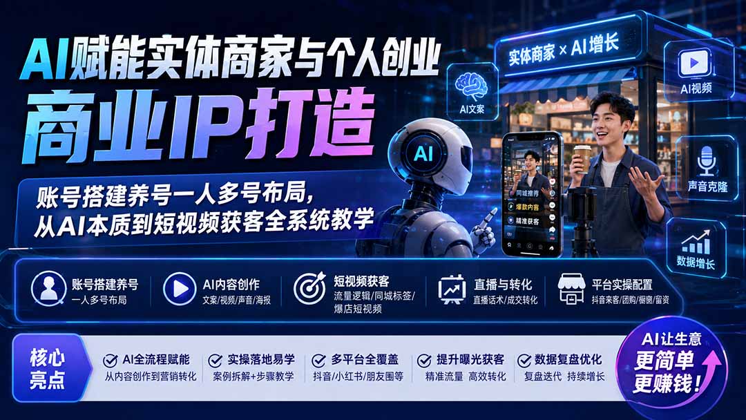 (19852期)AI赋能实体商家与个人创业商业IP打造;账号搭建养号一人多号布局,从AI本质到短视频获客全系统教学