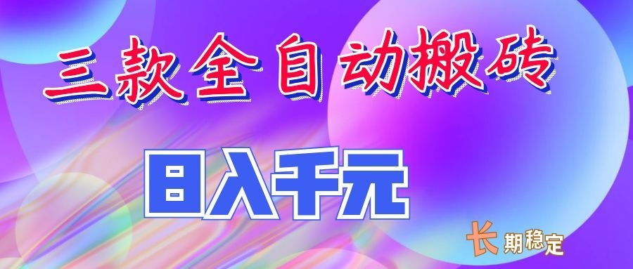 (20047期)三款全自动搬砖独家首发,日入千元,长期稳定的副业项目!