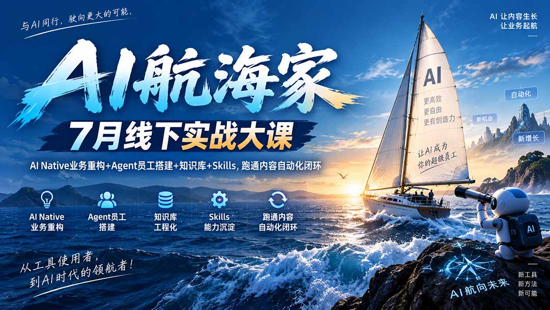 (20543期)AI航海家 7月线下实战大课-无水印|AI Native业务重构+Agent员工搭建+知识库+Skills,跑通内容自动化闭环