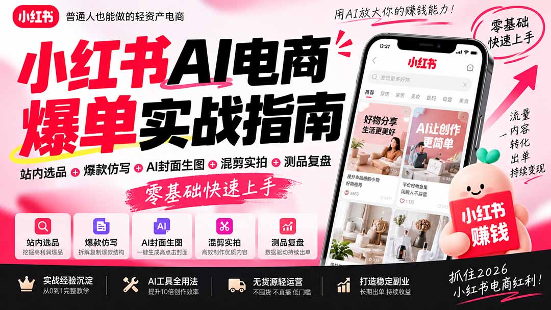 (20516期)2026小红书AI电商爆单实战指南:站内选品+爆款仿写+AI封面生图+混剪实拍+测品复盘,零基础快速上手