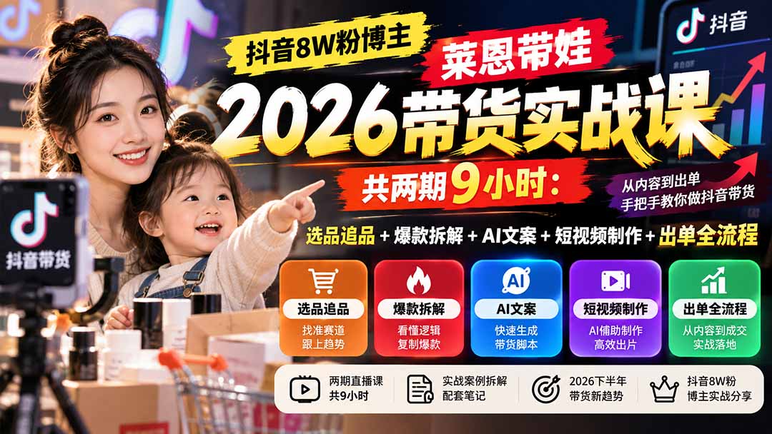 (20730期)【无水印】抖音8W粉博主莱恩带娃2026带货实战课-共两期9小时:选品追品+爆款拆解+AI文案+短视频制作+出单全流程