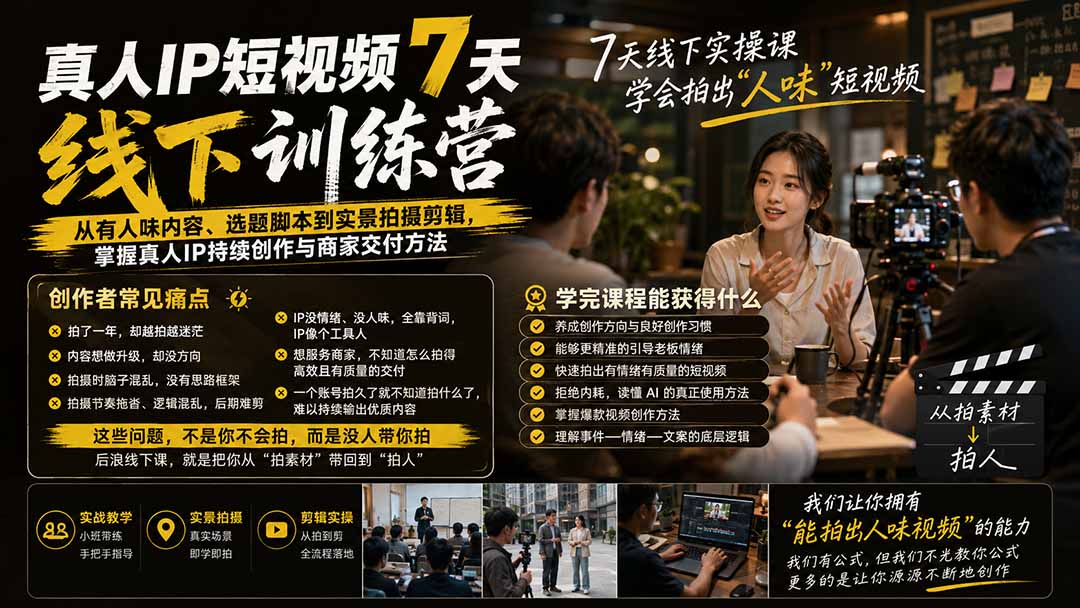 （20278期）真人IP短视频7天训练营-更新：从有人味内容、选题脚本到实景拍摄剪辑，掌握真人IP持续创作与商家交付方法