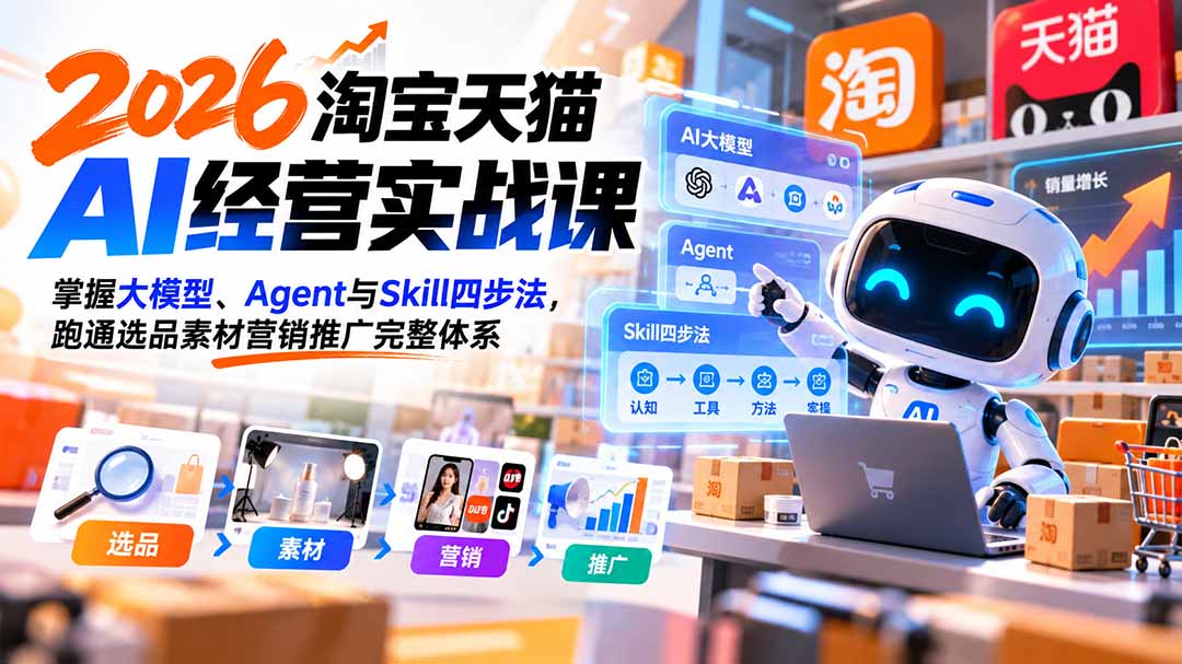 （20676期）【无水印】2026淘宝天猫AI经营实战课：掌握大模型、Agent与Skill四步法，跑通选品素材营销推广完整体系