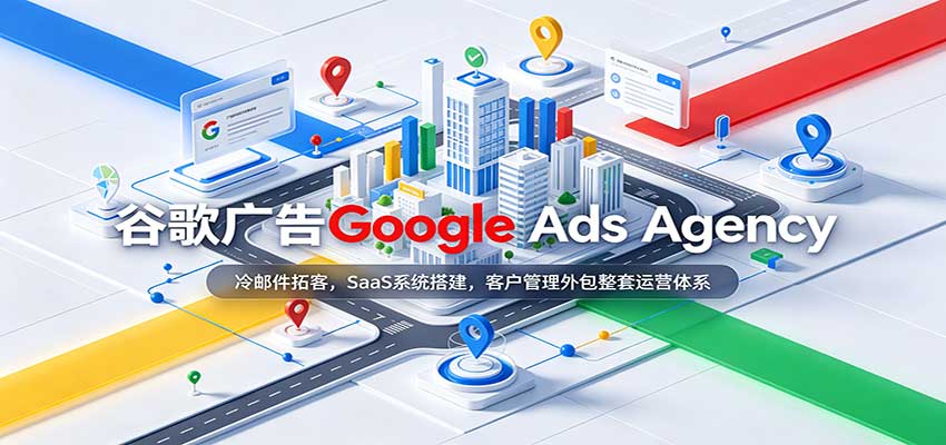 谷歌广告Google Ads Agency:冷邮件拓客,SaaS系统搭建,客户管理外包整套运营体系