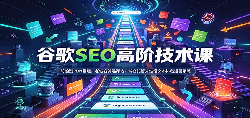 谷歌SEO高阶技术课:防检测PBN搭建,老域名筛选评估,域名托管外链锚文本排名运营策略