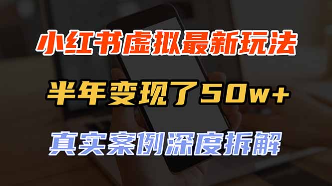 (20432期)小红书虚拟资料最新玩法,半年变现了50w+,真实案例深度拆解,可复制可批量