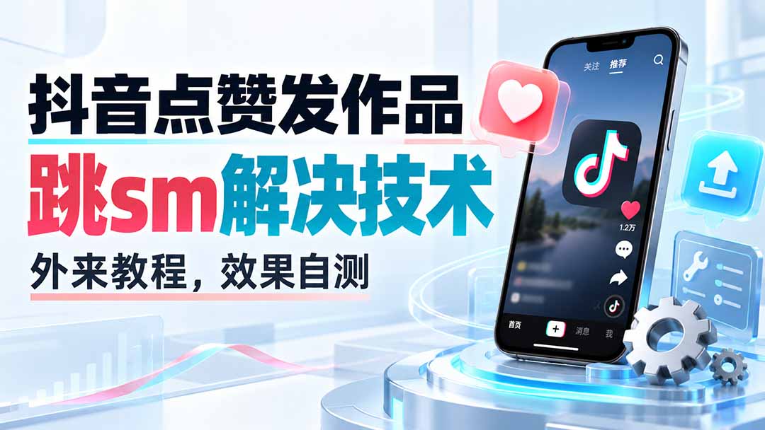 (20309期)抖音点赞发作品跳sm解决技术,外来教程,效果自测