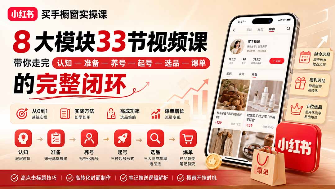 (20317期)小红书买手橱窗实操课:8大模块33节视频课,带你走完”认知—准备—养号—起号—选品—爆单”的完整闭环