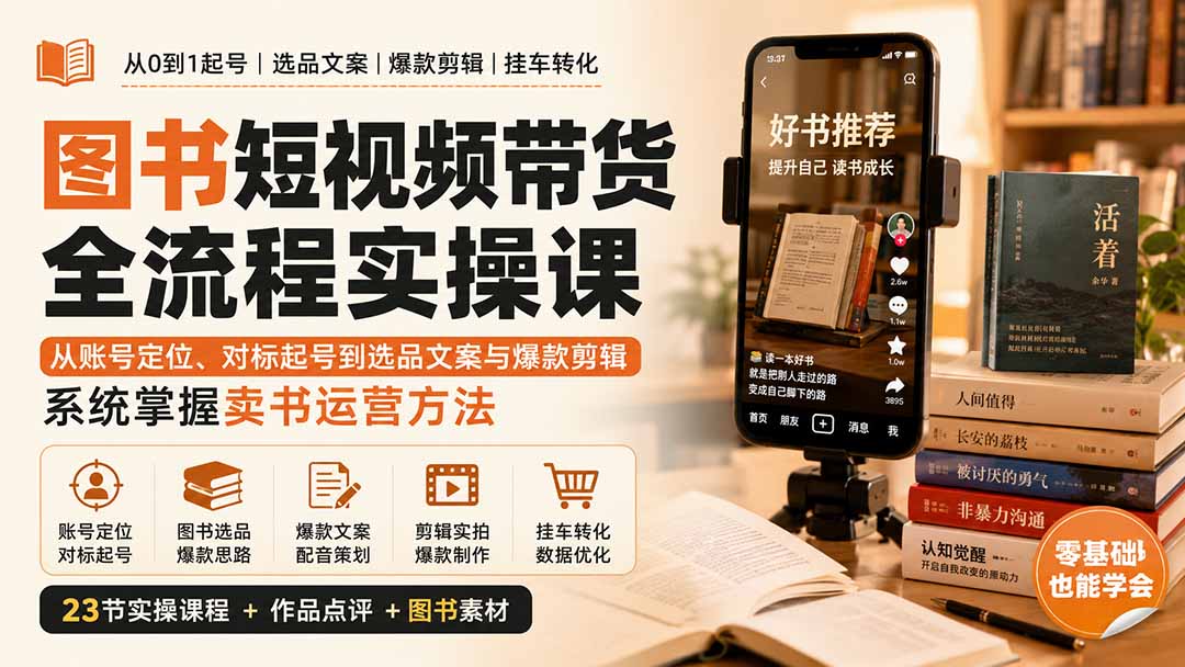 （20239期）图书短视频带货全流程实操课：从账号定位、对标起号到选品文案与爆款剪辑，系统掌握卖书运营方法
