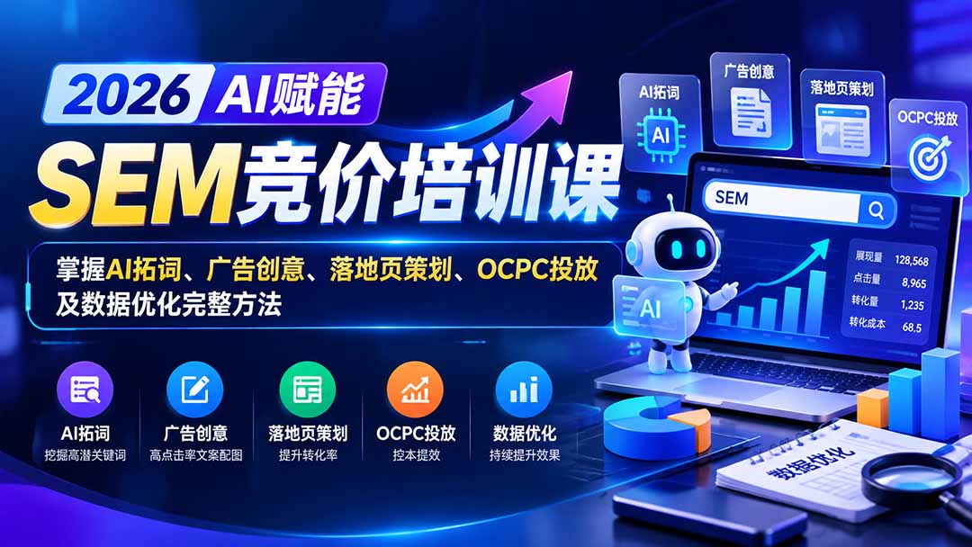 (20706期)【无水印】2026AI赋能SEM竞价培训课:掌握AI拓词、广告创意、落地页策划、OCPC投放及数据优化完整方法