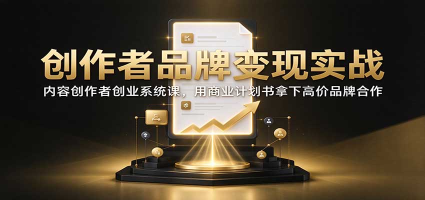 创作者品牌变现实战：内容创作者创业系统课，用商业计划书拿下高价品牌合作