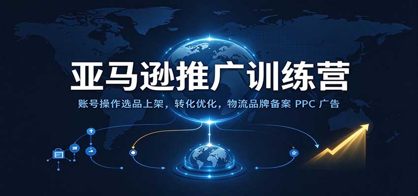 亚马逊推广训练营:账号操作选品上架,转化优化,物流品牌备案PPC广告运营