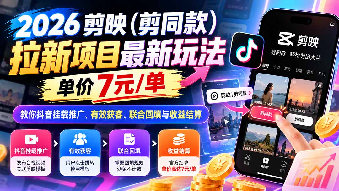(21027期)2026剪映(剪同款)拉新项目最新玩法,单价7元/单,教你抖音挂载推广、有效获客、联合回填与收益结算