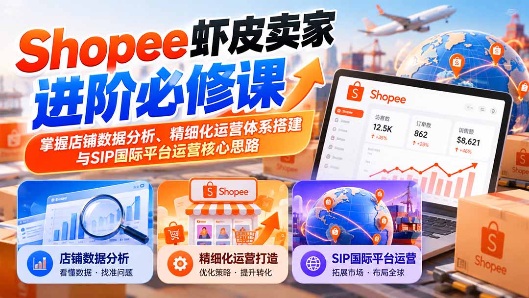 (20949期)Shopee虾皮卖家进阶必修课:掌握店铺数据分析、精细化运营体系搭建与SIP国际平台运营核心思路
