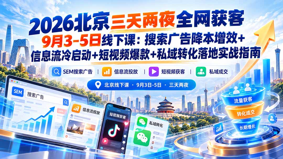(20854期)2026北京三天两夜全网获客9月3-5日线下课:搜索广告降本增效+信息流冷启动+短视频爆款+私域转化落地实战指南