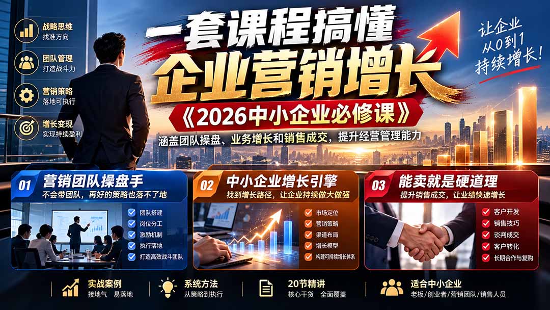 （21269期）一套课程搞懂企业营销增长《2026中小企业必修课》涵盖团队操盘、业务增长和销售成交，提升经营管理能力