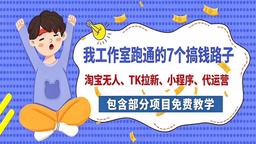 （20918期）我工作室跑通的7个搞钱路子，今天全盘托出，包含部分项目免费教学（淘宝、拉新、小程序、代运营）