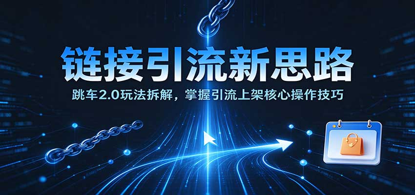 链接引流新思路:跳车2.0玩法拆解,掌握引流上架核心操作技巧