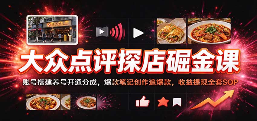 大众点评探店掘金课:账号搭建养号开通分成,爆款笔记创作追爆款,收益提现全套SOP