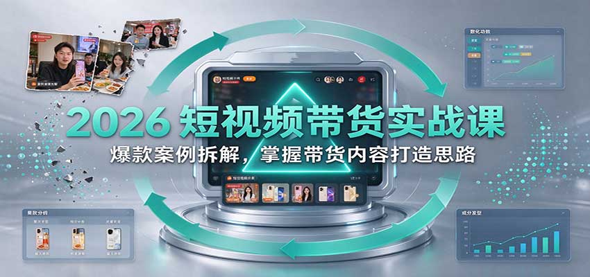 2026短视频带货实战课：爆款案例拆解，掌握带货内容打造思路
