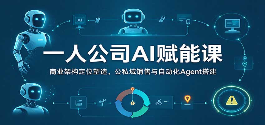 一人公司AI赋能课：商业架构定位塑造，公私域销售与自动化Agent搭建