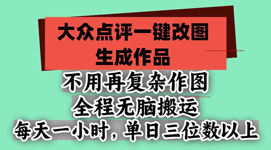 (21048期)不用再复杂作图,大众点评一键改图生成作品,全程无脑搬运 每天一小时,单日三位数以上