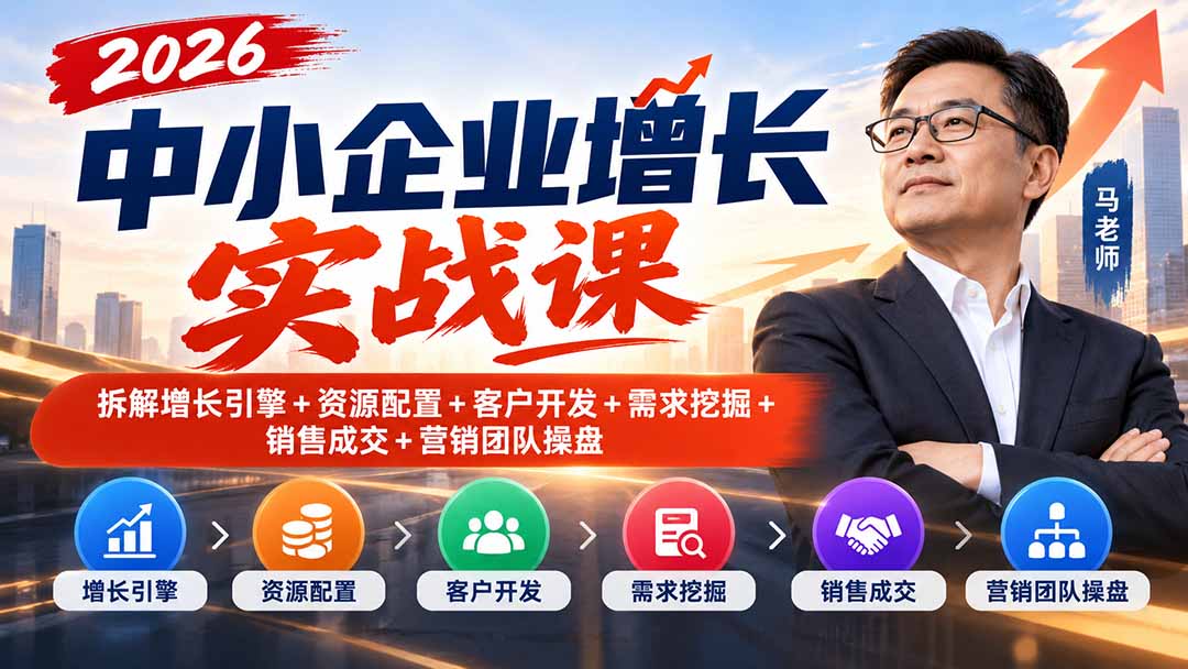 （20776期）2026中小企业增长实战课｜拆解增长引擎+资源配置+客户开发+需求挖掘+销售成交+营销团队操盘