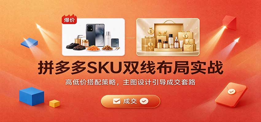 拼多多SKU双线布局实战：高低价搭配策略，主图设计引导成交套路