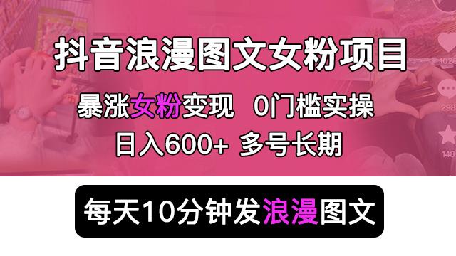 抖音浪漫图文暴力涨女粉项目,简单0门槛每天10分钟发图文日入600+长期多号【揭秘】