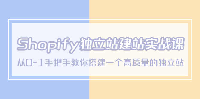 （5478期）Shopify独立站/建站实战课，从0-1手把手教你搭建一个高质量的独立站