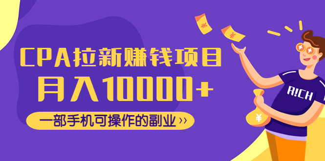 （4514期）CPA拉新赚钱项目，月入10000+一部手机可操作的副业！